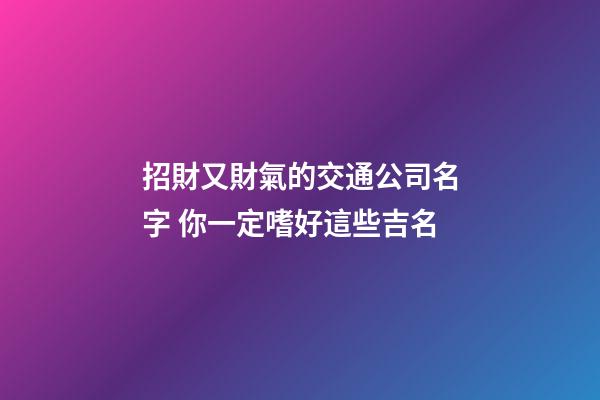 招財又財氣的交通公司名字 你一定嗜好這些吉名-第1張-公司起名-玄機派